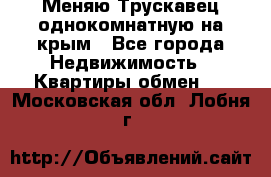 Меняю Трускавец однокомнатную на крым - Все города Недвижимость » Квартиры обмен   . Московская обл.,Лобня г.